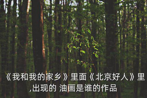 《我和我的家鄉(xiāng)》里面《北京好人》里,出現(xiàn)的 油畫是誰的作品