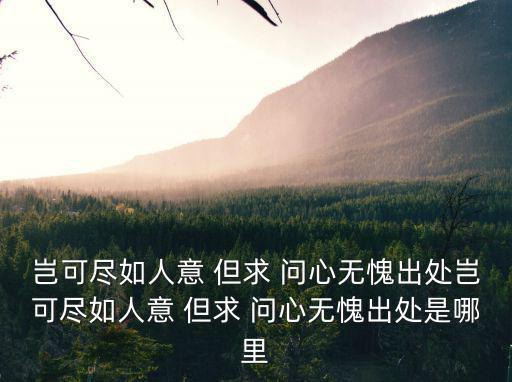 豈可盡如人意 但求 問心無愧出處豈可盡如人意 但求 問心無愧出處是哪里