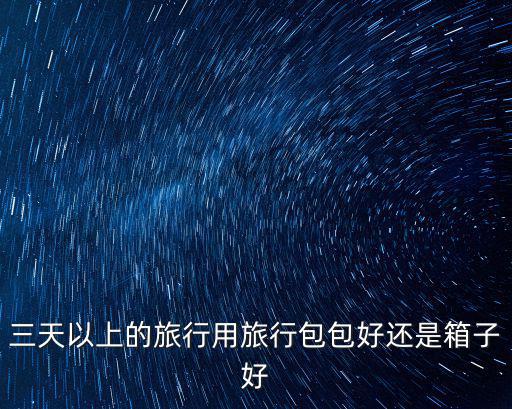 三天以上的旅行用旅行包包好還是箱子好
