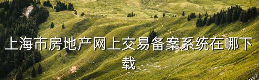 上海市房地產網上交易備案系統在哪下載