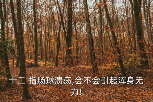 十二 指腸球潰瘍,會不會引起渾身無力!