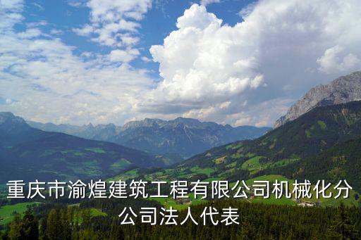 重慶市渝煌建筑工程有限公司機械化分公司法人代表