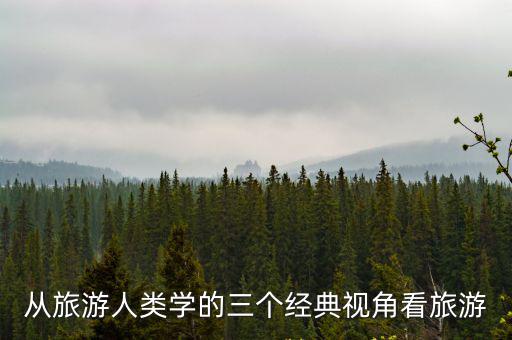 從旅游人類學(xué)的三個經(jīng)典視角看旅游