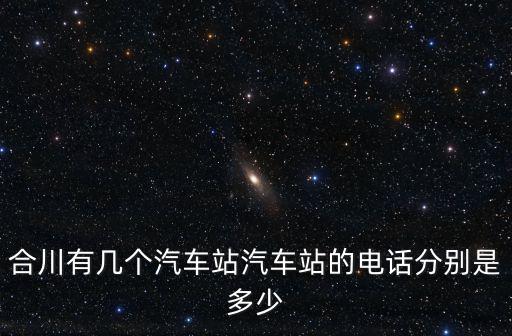 合川有幾個汽車站汽車站的電話分別是多少
