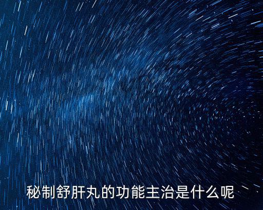 秘制舒肝丸的功能主治是什么呢