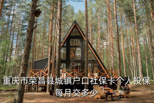 重慶市榮昌縣城鎮(zhèn)戶口社保卡個(gè)人投保每月交多少