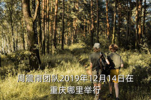 周震南團隊2019年12月14日在重慶哪里舉行