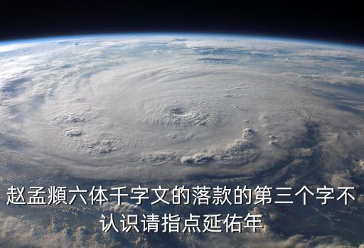 六體千字文，趙孟頫六體千字文的落款的第三個字不認識請指點延佑年