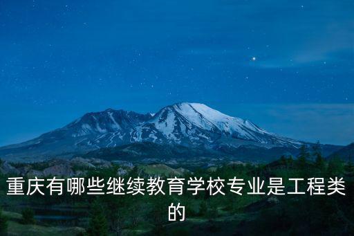 重慶市80個學(xué)時繼續(xù)教育在哪學(xué)，重慶有哪些繼續(xù)教育學(xué)校專業(yè)是工程類的