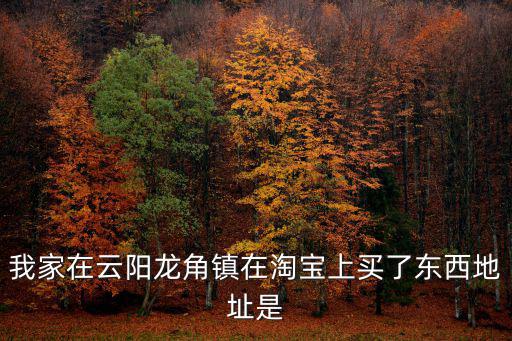我家在云陽龍角鎮在淘寶上買了東西地址是