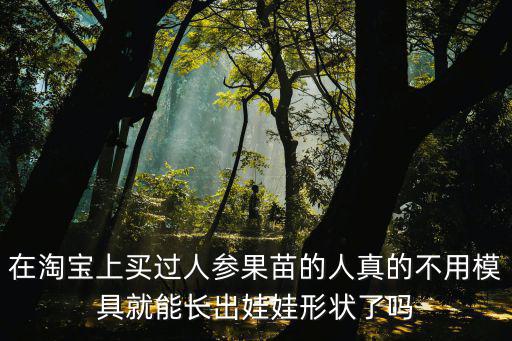 在淘寶上買過人參果苗的人真的不用模具就能長出娃娃形狀了嗎