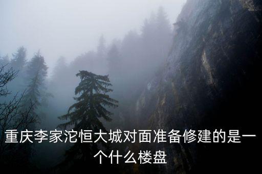 重慶李家沱恒大城對面準備修建的是一個什么樓盤