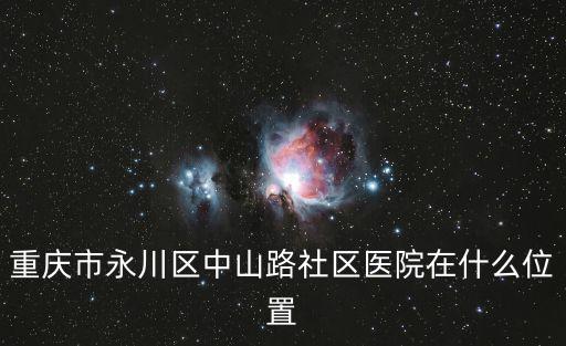 重慶市永川區(qū)中山路社區(qū)醫(yī)院在什么位置