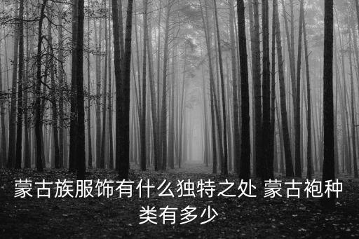 蒙古族服飾特點，蒙古族服飾有什么獨特之處 蒙古袍種類有多少