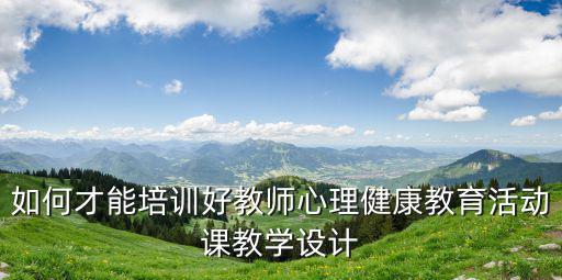 心理健康教育培訓，如何上好心理健康教育課