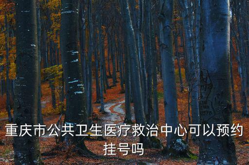 重慶市公共衛生醫療救治中心可以預約掛號嗎