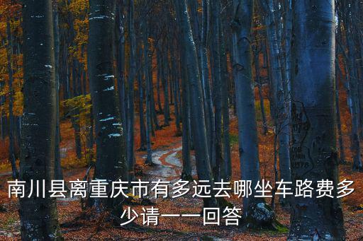 南川縣離重慶市有多遠去哪坐車路費多少請一一回答