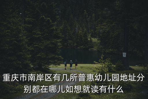 重慶市南岸區(qū)有幾所普惠幼兒園地址分別都在哪兒如想就讀有什么