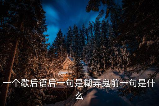 一個歇后語后一句是糊弄鬼前一句是什么