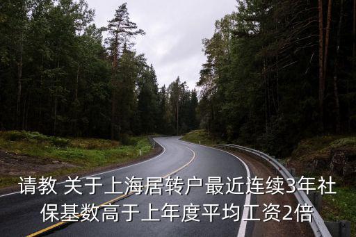 請教 關于上海居轉戶最近連續3年社保基數高于上年度平均工資2倍