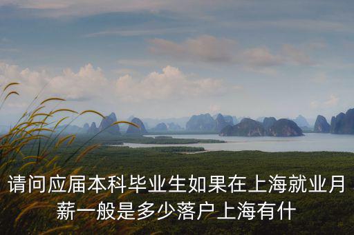 請問應屆本科畢業生如果在上海就業月薪一般是多少落戶上海有什