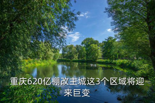 重慶620億棚改主城這3個區域將迎來巨變