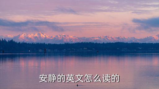 安靜英語怎么讀，英語單詞安靜怎樣讀