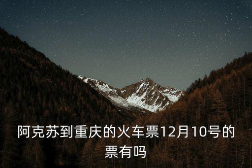 阿克蘇到重慶的火車(chē)票12月10號(hào)的票有嗎