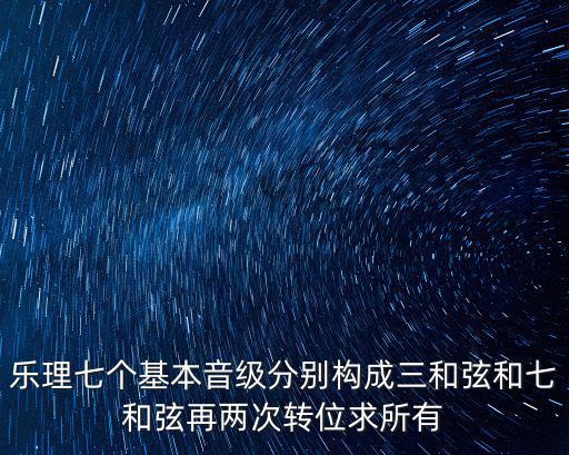 樂理七個基本音級分別構成三和弦和七和弦再兩次轉位求所有