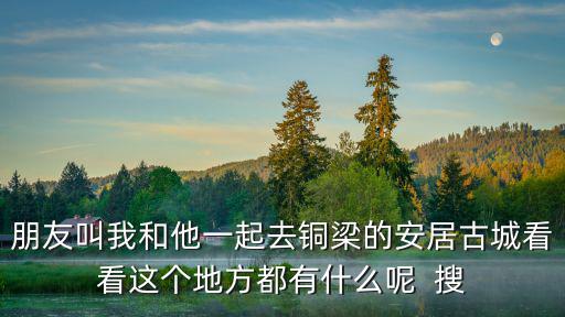 重慶市銅梁安居古城，朋友叫我和他一起去銅梁的安居古城看看這個地方都有什么呢  搜