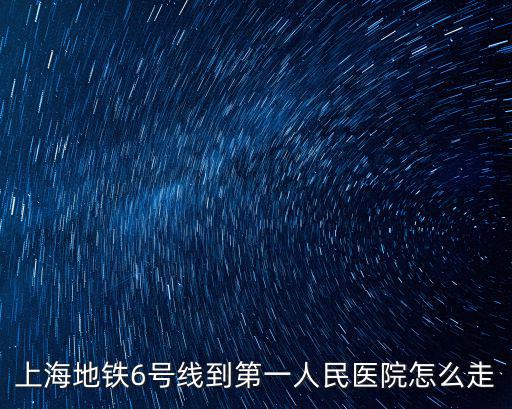 上海地鐵6號線到第一人民醫院怎么走