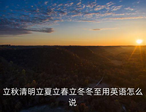 立秋清明立夏立春立冬冬至用英語怎么說