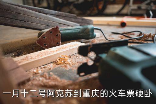 一月十二號(hào)阿克蘇到重慶的火車(chē)票硬臥