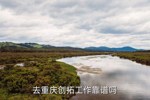 重慶市紛呈農業發展有限公司，去重慶創拓工作靠譜嗎
