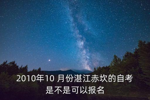 2010年10 月份湛江赤坎的自考是不是可以報名