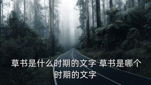  草書是什么時期的文字 草書是哪個時期的文字