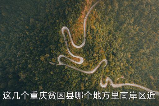 這幾個(gè)重慶貧困縣哪個(gè)地方里南岸區(qū)近