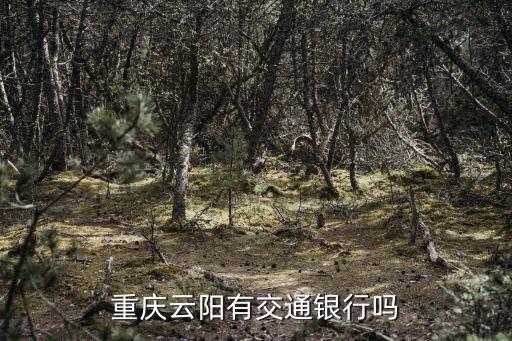 重慶市云陽縣有沒有交通銀行，我在重慶云陽請問云陽有辦信用的銀行嗎