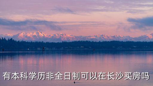 有本科學歷非全日制可以在長沙買房嗎