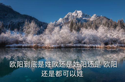  歐陽到底是姓歐還是姓陽還是 歐陽還是都可以姓