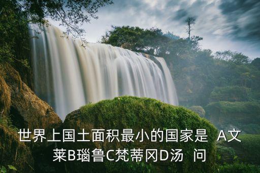 世界上國土面積最小的國家是  A文萊B瑙魯C梵蒂岡D湯  問