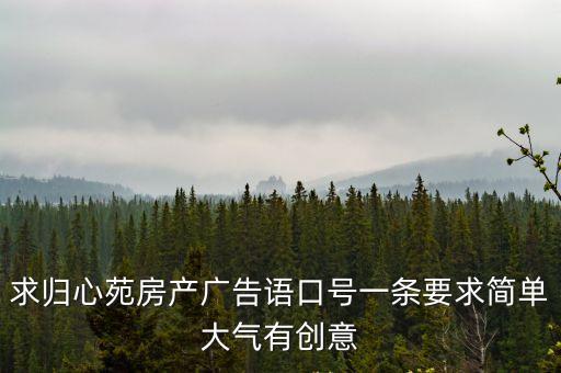 求歸心苑房產廣告語口號一條要求簡單大氣有創意