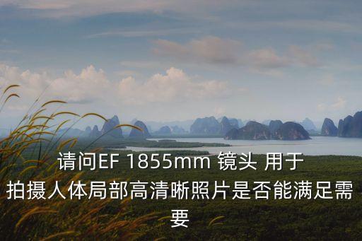 請問EF 1855mm 鏡頭 用于拍攝人體局部高清晰照片是否能滿足需要