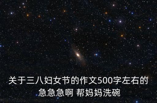 關于三八婦女節的作文500字左右的 急急急啊 幫媽媽洗碗