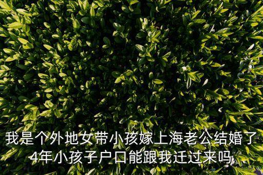 我是個(gè)外地女帶小孩嫁上海老公結(jié)婚了4年小孩子戶口能跟我遷過(guò)來(lái)嗎