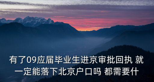 有了09應屆畢業生進京審批回執 就一定能落下北京戶口嗎 都需要什