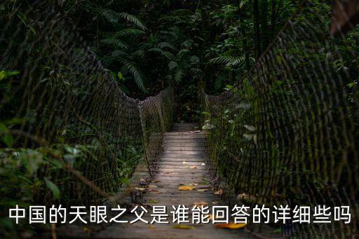 中國的天眼之父是誰能回答的詳細些嗎