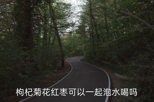 枸杞菊花紅棗可以一起泡水喝嗎