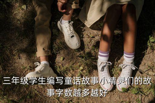 三年級學(xué)生編寫童話故事小精靈們的故事字?jǐn)?shù)越多越好