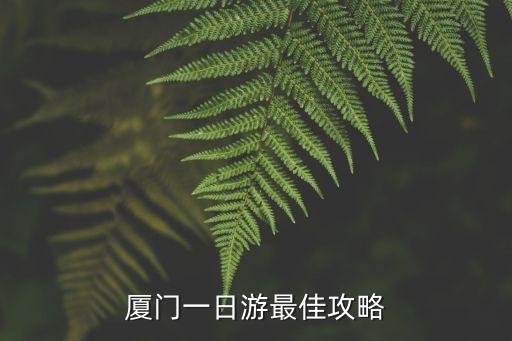 廈門旅游攻略自由行最佳線路一天，廈門一日游最佳攻略